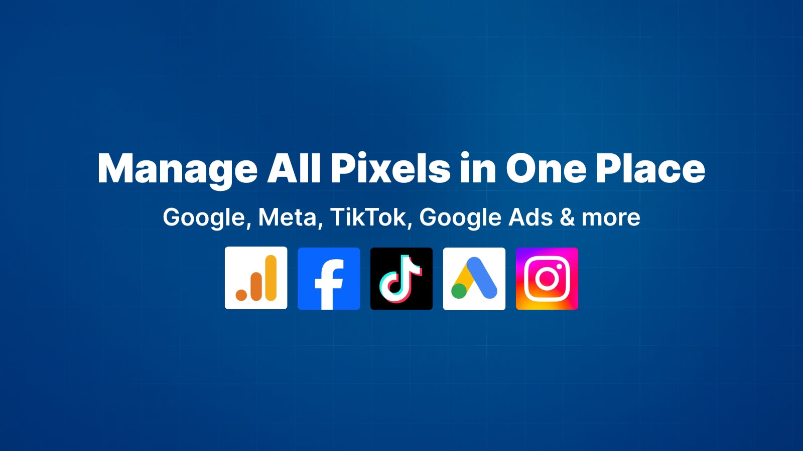 manage pixels in one place. google, meta, tiktok, instagram